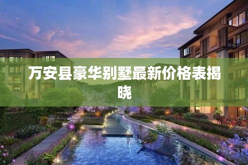万安县豪华别墅最新价格表揭晓