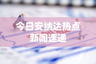今日安纳达热点新闻速递