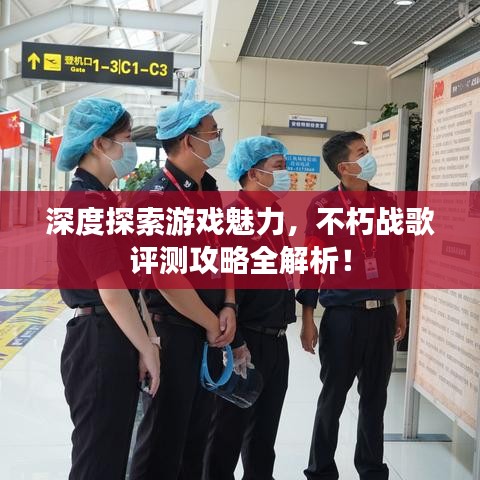 深度探索游戏魅力，不朽战歌评测攻略全解析！