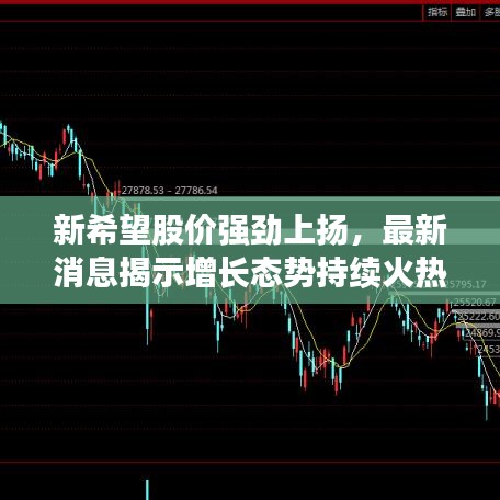 新希望股价强劲上扬，最新消息揭示增长态势持续火热