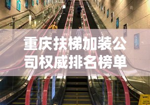 重庆扶梯加装公司权威排名榜单揭晓！
