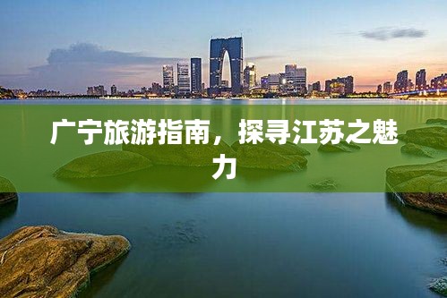 广宁旅游指南，探寻江苏之魅力