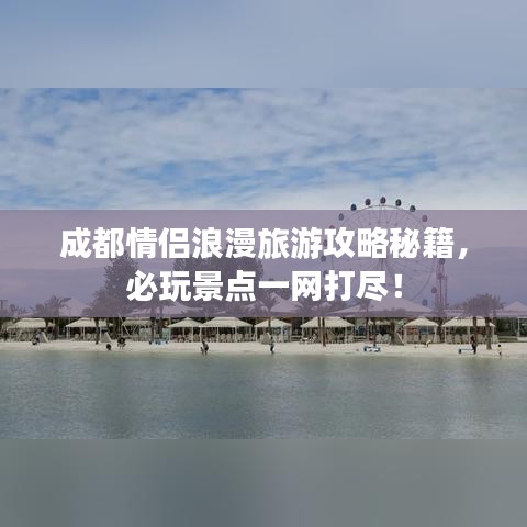 成都情侣浪漫旅游攻略秘籍，必玩景点一网打尽！