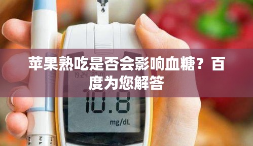 苹果熟吃是否会影响血糖？百度为您解答