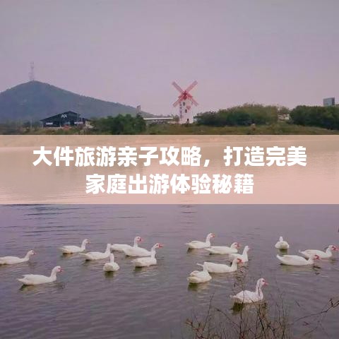 大件旅游亲子攻略，打造完美家庭出游体验秘籍