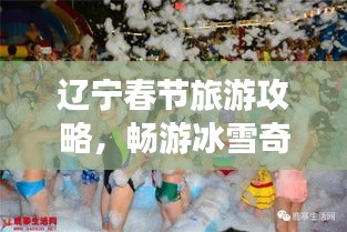 辽宁春节旅游攻略，畅游冰雪奇缘，体验民俗盛宴
