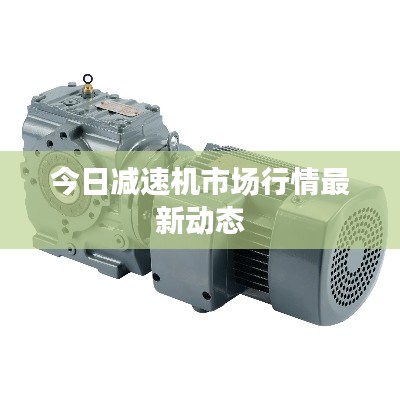 今日减速机市场行情最新动态