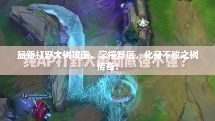 最新打野大树攻略，掌控野区，化身不败之树传奇！