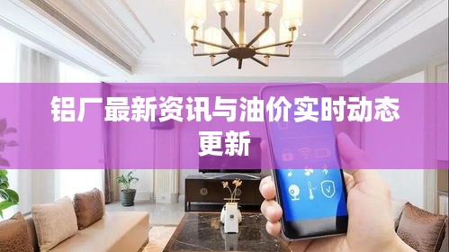 铝厂最新资讯与油价实时动态更新