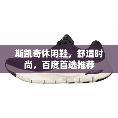 斯凯奇休闲鞋，舒适时尚，百度首选推荐
