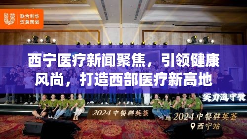 西宁医疗新闻聚焦，引领健康风尚，打造西部医疗新高地