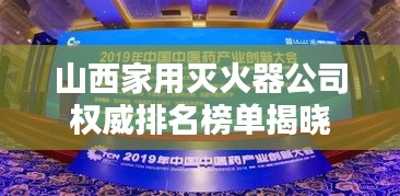 山西家用灭火器公司权威排名榜单揭晓
