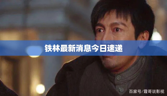 铁林最新消息今日速递
