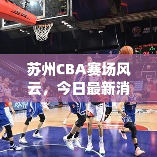 苏州CBA赛场风云，今日最新消息速递