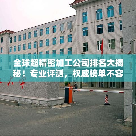 全球超精密加工公司排名大揭秘！专业评测，权威榜单不容错过