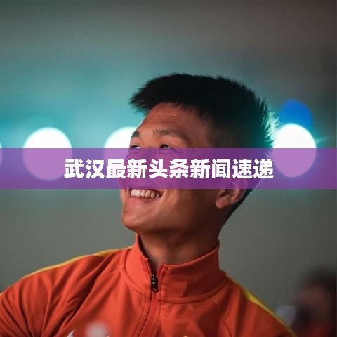武汉最新头条新闻速递