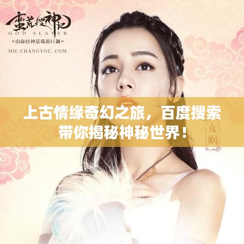 上古情缘奇幻之旅，百度搜索带你揭秘神秘世界！