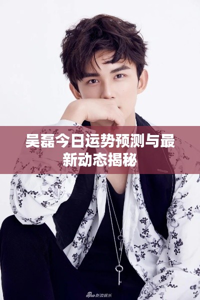 吴磊今日运势预测与最新动态揭秘