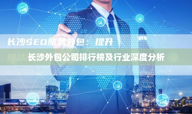 长沙外包公司排行榜及行业深度分析