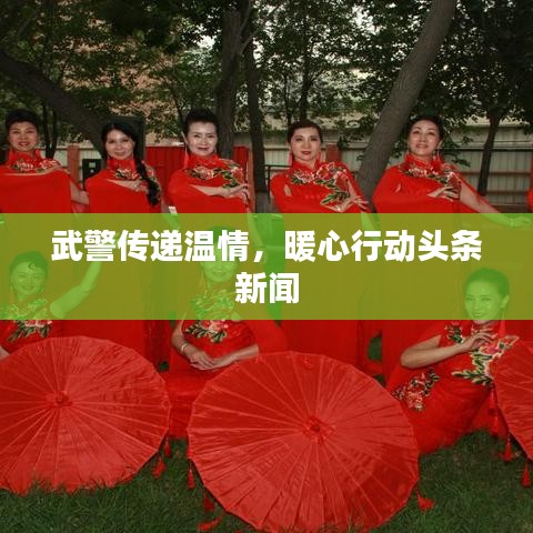 武警传递温情，暖心行动头条新闻