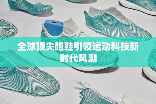 全球顶尖跑鞋引领运动科技新时代风潮