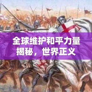 全球维护和平力量揭秘，世界正义军团排名及影响力实战解析