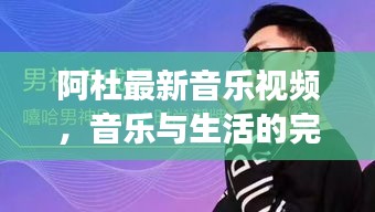 阿杜最新音乐视频，音乐与生活的完美交融瞬间欣赏