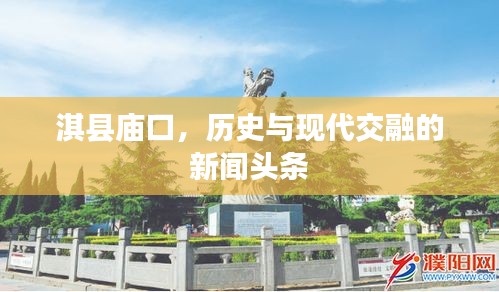 淇县庙口，历史与现代交融的新闻头条
