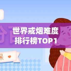 世界戒烟难度排行榜TOP10，揭示戒烟之路的艰辛与挑战