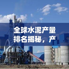 全球水泥产量排名揭秘，产业格局深度剖析
