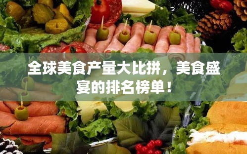 全球美食产量大比拼，美食盛宴的排名榜单！