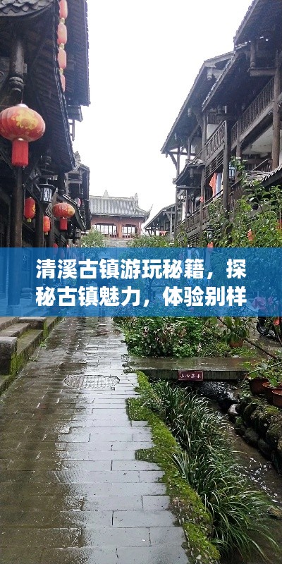 清溪古镇游玩秘籍，探秘古镇魅力，体验别样风情！