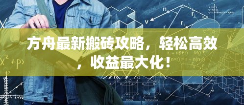 方舟最新搬砖攻略，轻松高效，收益最大化！
