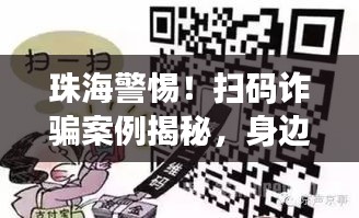 珠海警惕！扫码诈骗案例揭秘，身边的诈骗风险需警惕！