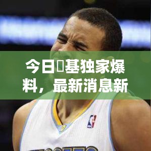 今日囧基独家爆料，最新消息新闻抢先看