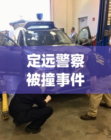 定远警察被撞事件最新进展，事故处理与警方反应更新报道