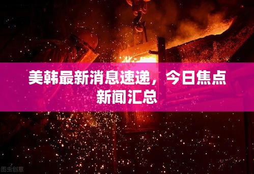 美韩最新消息速递，今日焦点新闻汇总