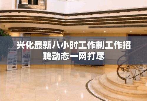 兴化最新八小时工作制工作招聘动态一网打尽