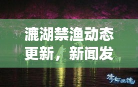 漉湖禁渔动态更新，新闻发布会揭秘最新消息