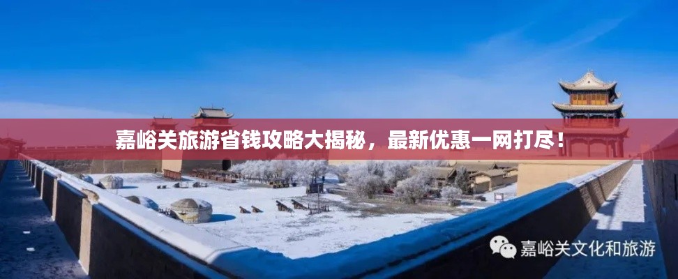 嘉峪关旅游省钱攻略大揭秘，最新优惠一网打尽！