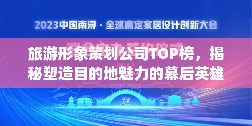 旅游形象策划公司TOP榜，揭秘塑造目的地魅力的幕后英雄