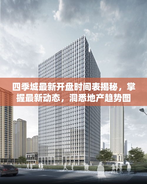 四季城最新开盘时间表揭秘，掌握最新动态，洞悉地产趋势图片速递