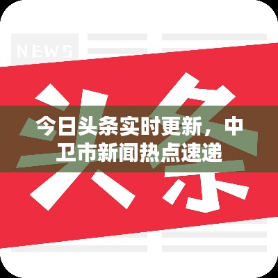 今日头条实时更新，中卫市新闻热点速递
