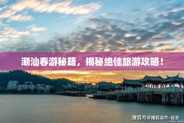潮汕春游秘籍，揭秘绝佳旅游攻略！