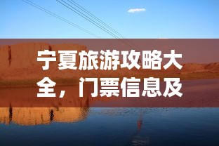 宁夏旅游攻略大全，门票信息及必游景点推荐