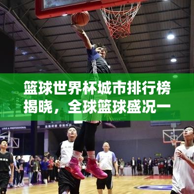 篮球世界杯城市排行榜揭晓，全球篮球盛况一览无余！