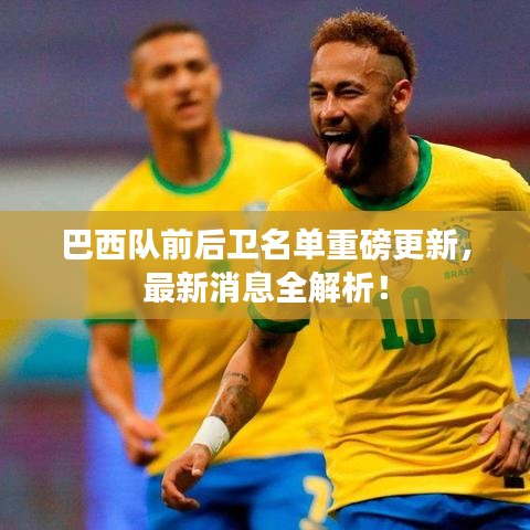 巴西队前后卫名单重磅更新，最新消息全解析！