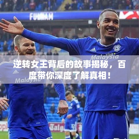 逆转女王背后的故事揭秘，百度带你深度了解真相！