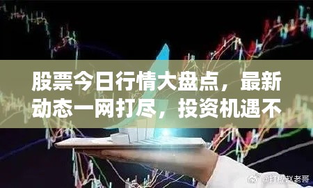 股票今日行情大盘点，最新动态一网打尽，投资机遇不容错过