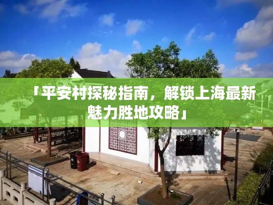 「平安村探秘指南，解锁上海最新魅力胜地攻略」